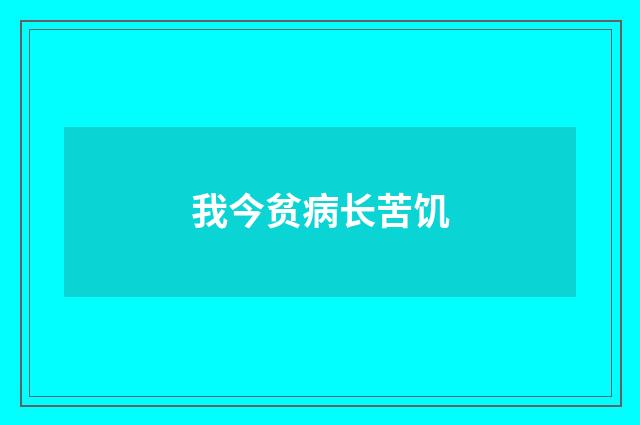 我今贫病长苦饥