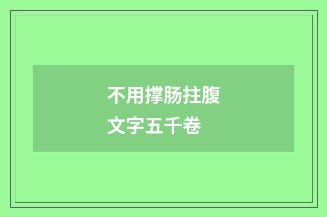 不用撑肠拄腹文字五千卷