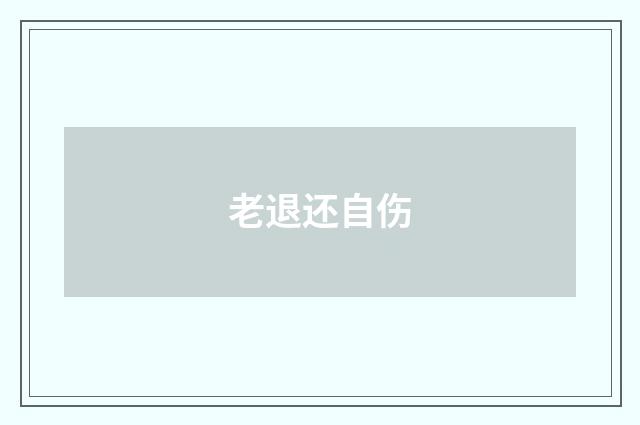 老退还自伤