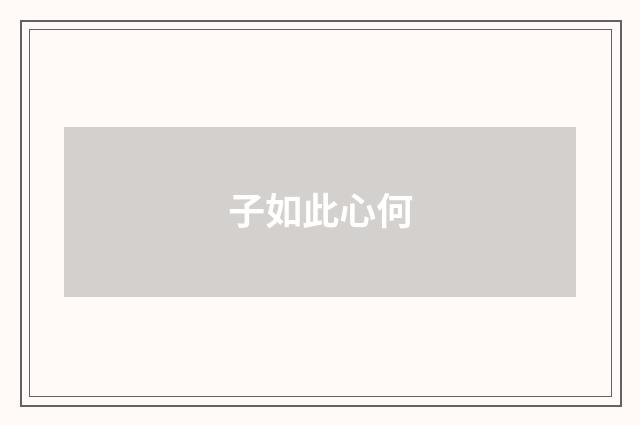 子如此心何