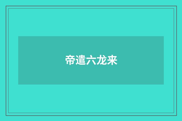 帝遣六龙来