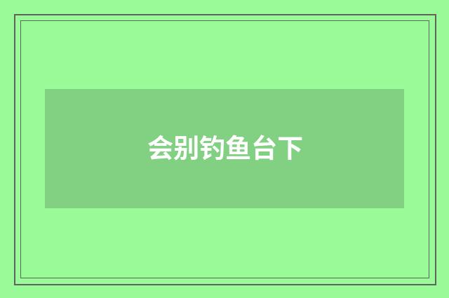 会别钓鱼台下