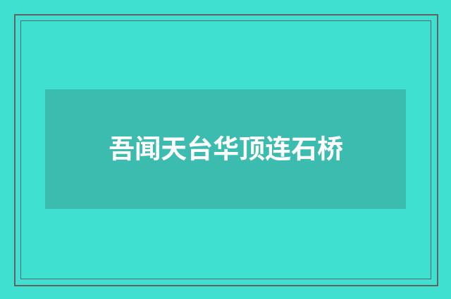吾闻天台华顶连石桥