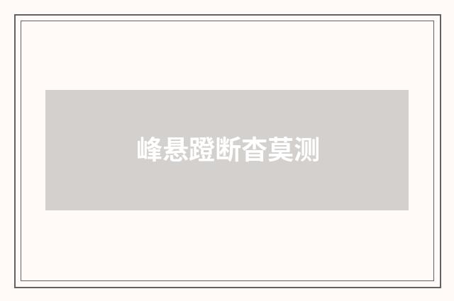 峰悬蹬断杳莫测