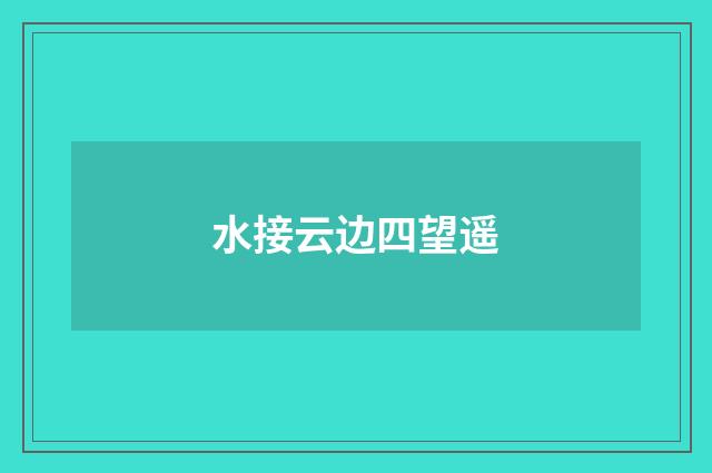 水接云边四望遥