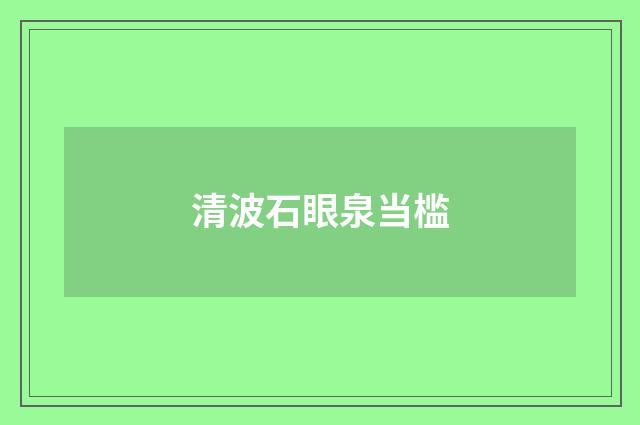 清波石眼泉当槛