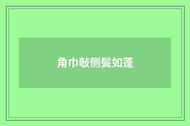 角巾敧侧鬓如蓬