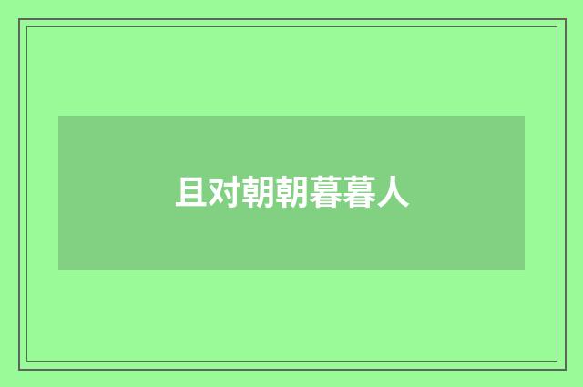 且对朝朝暮暮人