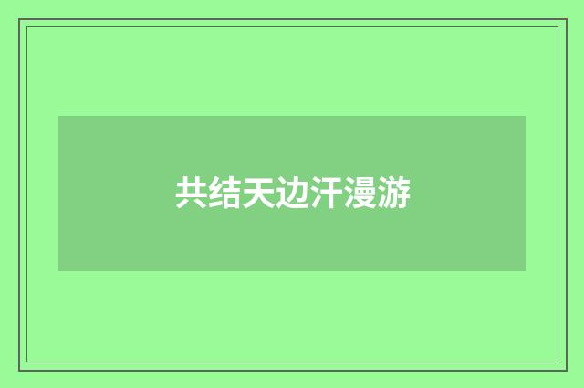 共结天边汗漫游