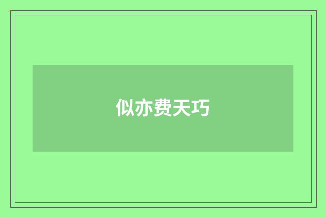 似亦费天巧