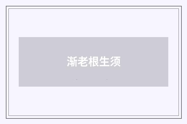 渐老根生须