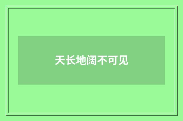 天长地阔不可见