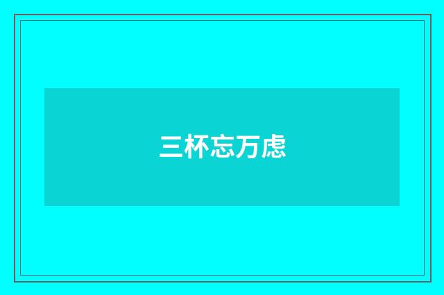 三杯忘万虑