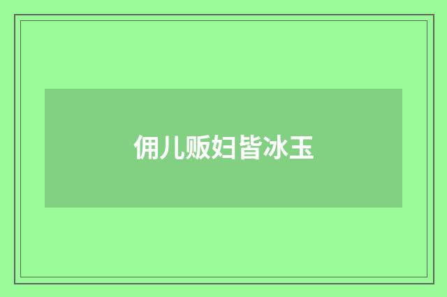 佣儿贩妇皆冰玉