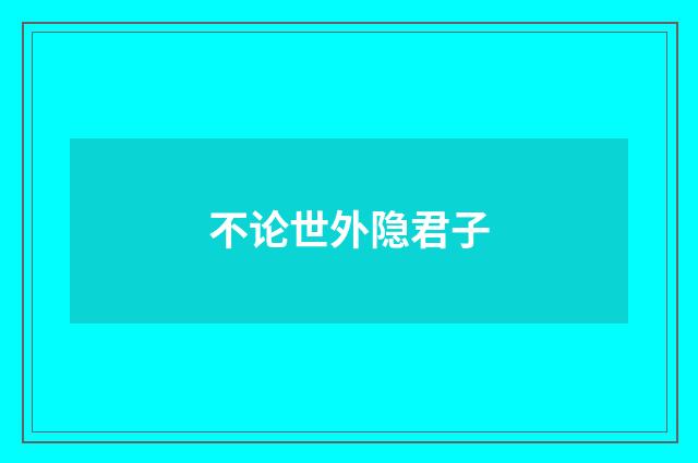 不论世外隐君子