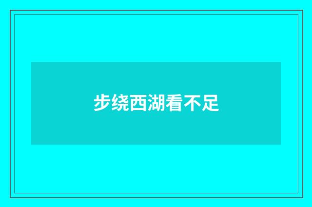 步绕西湖看不足