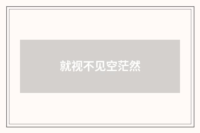 就视不见空茫然