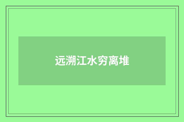 远溯江水穷离堆