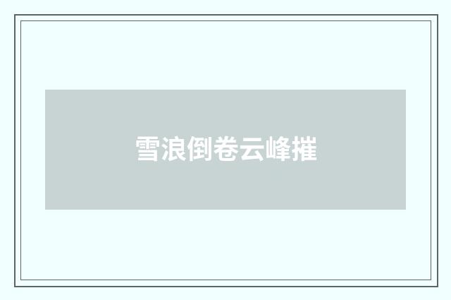 雪浪倒卷云峰摧