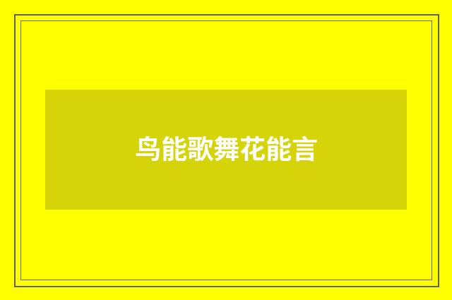 鸟能歌舞花能言