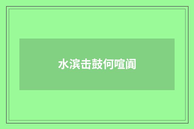 水滨击鼓何喧阗