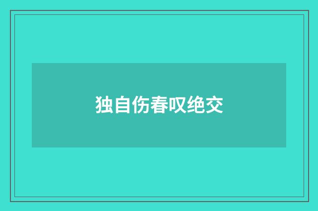 独自伤春叹绝交