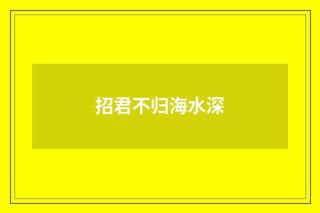 招君不归海水深