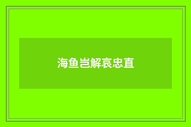 海鱼岂解哀忠直