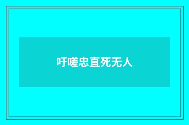吁嗟忠直死无人