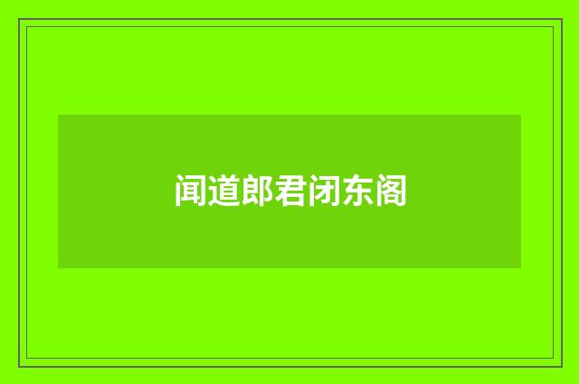 闻道郎君闭东阁