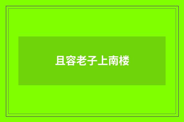 且容老子上南楼