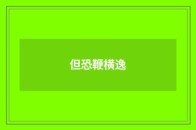 但恐鞭横逸