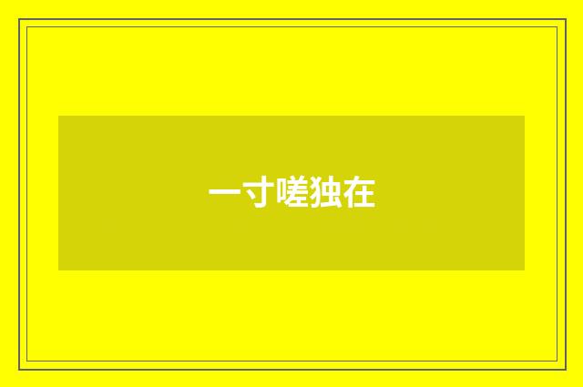 一寸嗟独在