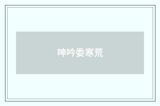 呻吟委寒荒