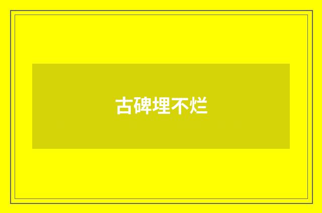 古碑埋不烂