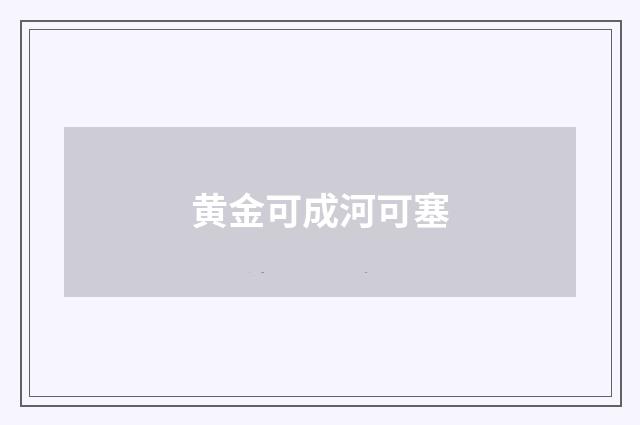 黄金可成河可塞