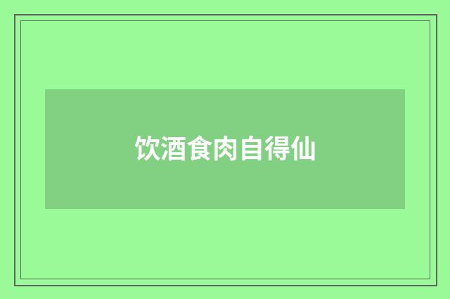 饮酒食肉自得仙