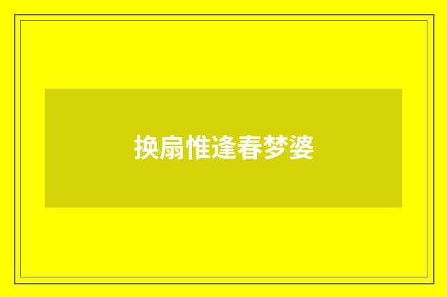 换扇惟逢春梦婆