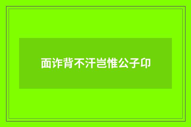 面诈背不汗岂惟公子卬