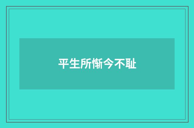 平生所惭今不耻