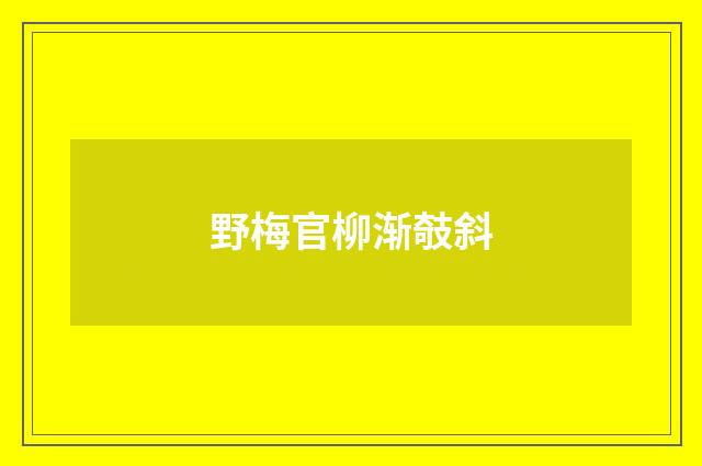 野梅官柳渐攲斜