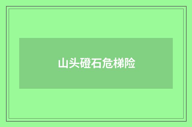 山头磴石危梯险