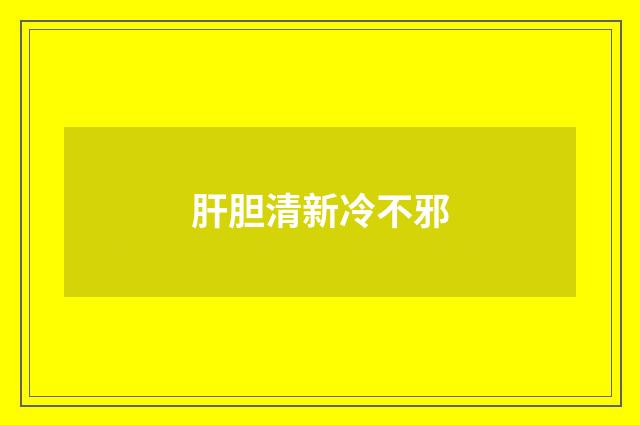 肝胆清新冷不邪