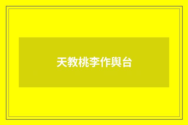 天教桃李作舆台