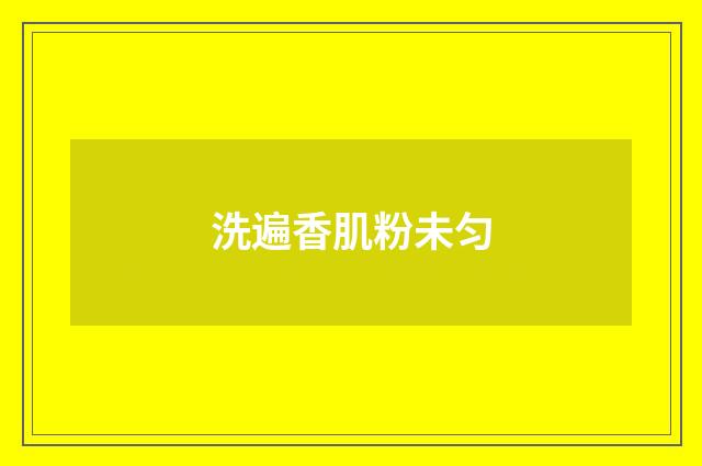 洗遍香肌粉未匀