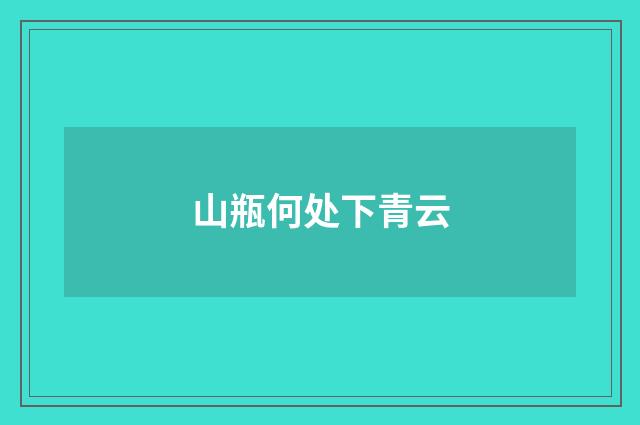山瓶何处下青云
