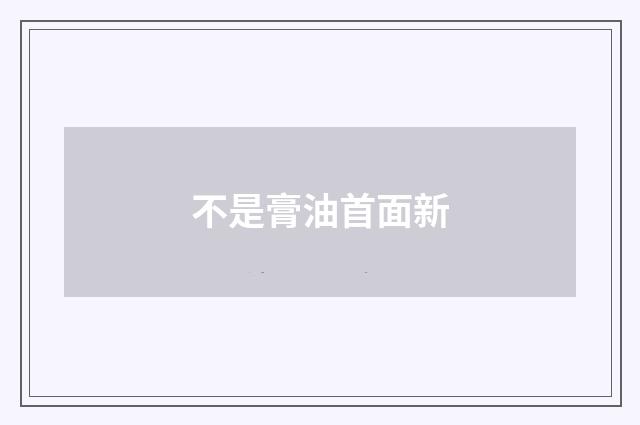 不是膏油首面新
