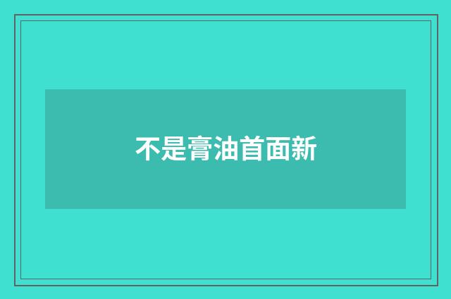 不是膏油首面新