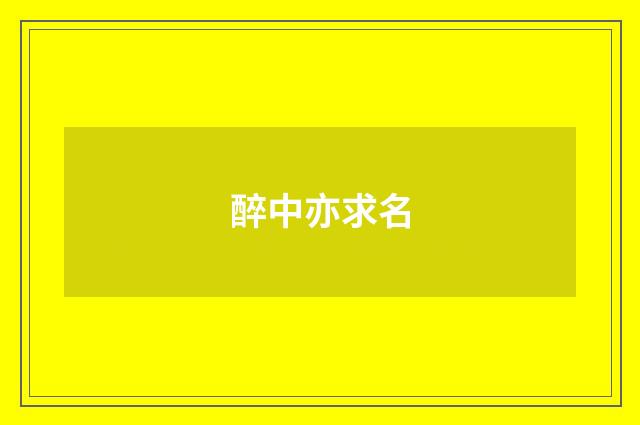 醉中亦求名