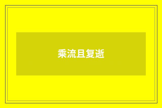 乘流且复逝
